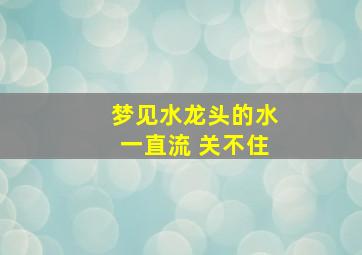 梦见水龙头的水一直流 关不住